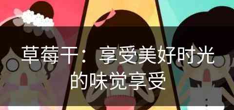 草莓干：享受美好时光的味觉享受